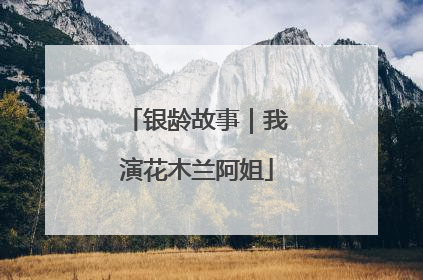 银龄故事｜我演花木兰阿姐