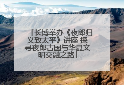 长博举办《夜郎归义致太平》讲座 探寻夜郎古国与华夏文明交融之路
