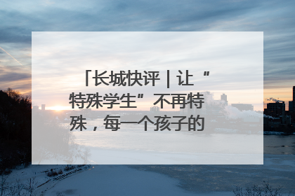 长城快评｜让“特殊学生”不再特殊，每一个孩子的梦想都同样伟大