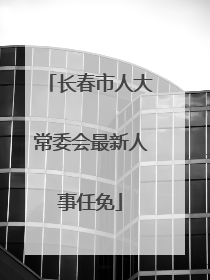 长春市人大常委会最新人事任免