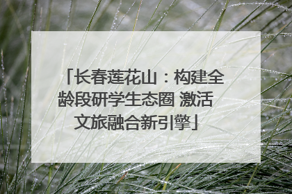 长春莲花山：构建全龄段研学生态圈 激活文旅融合新引擎