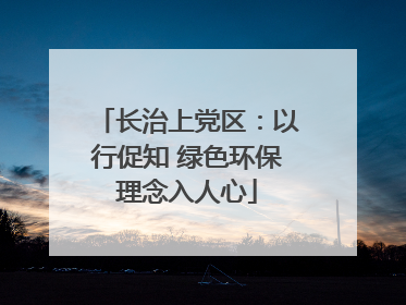 长治上党区：以行促知 绿色环保理念入人心