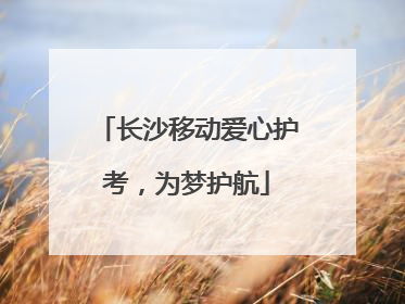 长沙移动爱心护考，为梦护航