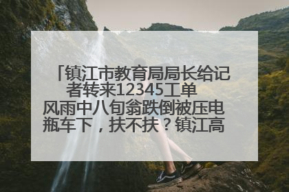 镇江市教育局局长给记者转来12345工单 风雨中八旬翁跌倒被压电瓶车下，扶不扶？镇江高职学子选择令人钦佩