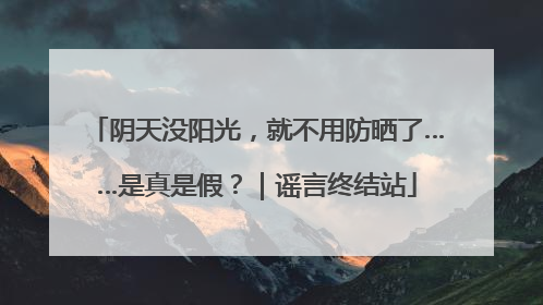 阴天没阳光，就不用防晒了……是真是假？｜谣言终结站