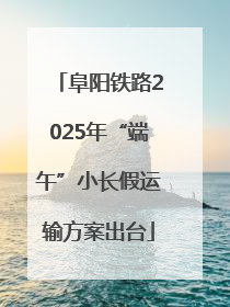 阜阳铁路2025年“端午”小长假运输方案出台