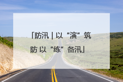 防汛｜以“演”筑防 以“练”备汛