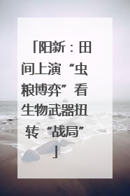 阳新：田间上演“虫粮博弈”看生物武器扭转“战局”