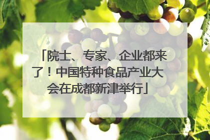 院士、专家、企业都来了！中国特种食品产业大会在成都新津举行