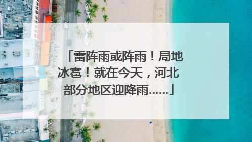 雷阵雨或阵雨！局地冰雹！就在今天，河北部分地区迎降雨……
