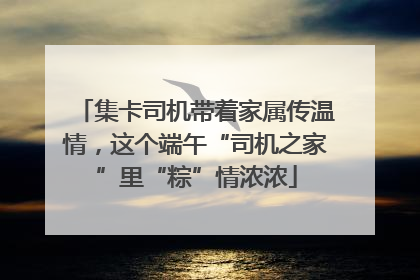 集卡司机带着家属传温情，这个端午“司机之家”里“粽”情浓浓