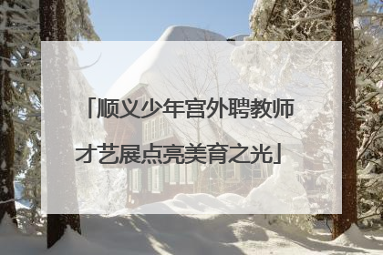顺义少年宫外聘教师才艺展点亮美育之光