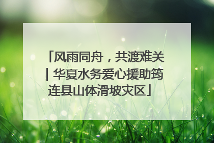 风雨同舟，共渡难关｜华夏水务爱心援助筠连县山体滑坡灾区