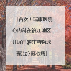 首次！瑞康医院心内科在镇江地区开展自灌注药物球囊治疗冠心病