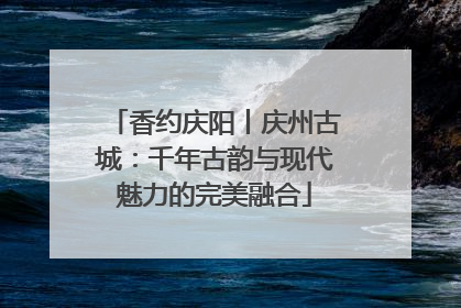 香约庆阳丨庆州古城：千年古韵与现代魅力的完美融合