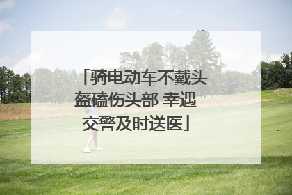 骑电动车不戴头盔磕伤头部 幸遇交警及时送医