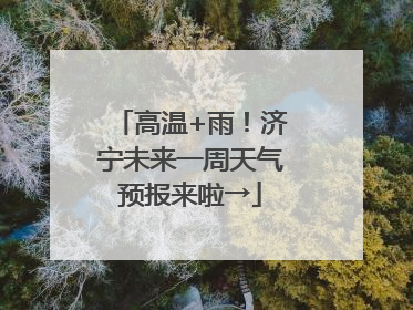高温+雨！济宁未来一周天气预报来啦→
