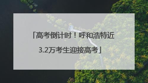 高考倒计时！呼和浩特近3.2万考生迎接高考