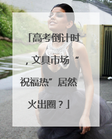 高考倒计时，文具市场“祝福热”居然火出圈？