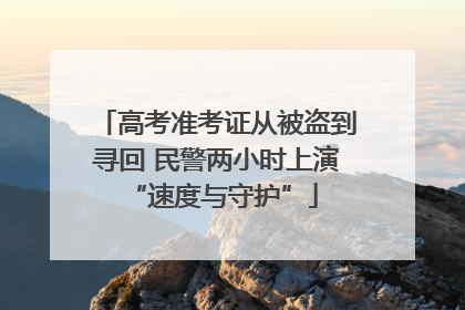 高考准考证从被盗到寻回 民警两小时上演 “速度与守护”