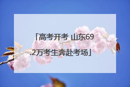 高考开考 山东69.2万考生奔赴考场