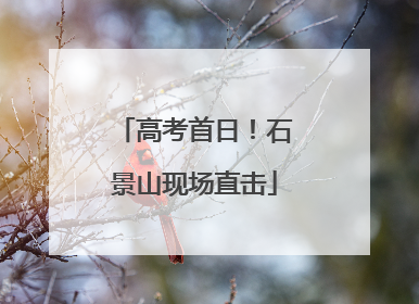 高考首日！石景山现场直击