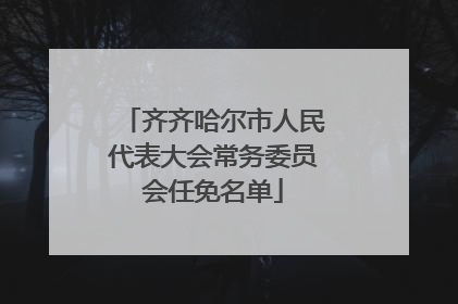 齐齐哈尔市人民代表大会常务委员会任免名单