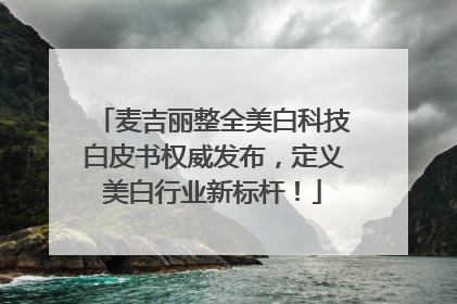 麦吉丽整全美白科技白皮书权威发布，定义美白行业新标杆！