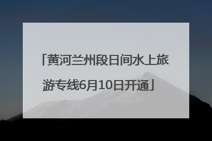 黄河兰州段日间水上旅游专线6月10日开通