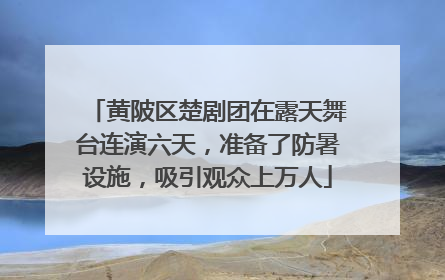 黄陂区楚剧团在露天舞台连演六天，准备了防暑设施，吸引观众上万人