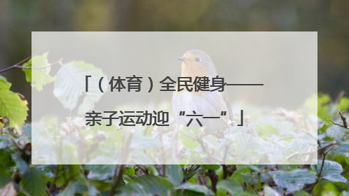 （体育）全民健身——亲子运动迎“六一”