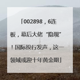 002898，6连板，幕后大佬“隐现”！国际投行发声，这一领域或迎十年黄金期