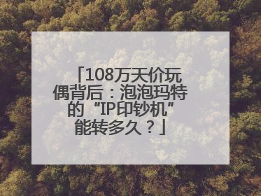 108万天价玩偶背后：泡泡玛特的“IP印钞机”能转多久？