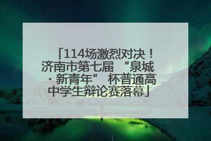 114场激烈对决！济南市第七届 “泉城・新青年” 杯普通高中学生辩论赛落幕