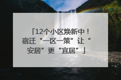 12个小区焕新中！宿迁“一区一策”让“安居”更“宜居”