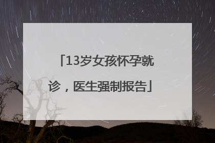 13岁女孩怀孕就诊，医生强制报告