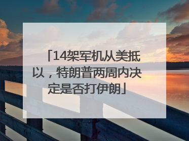 14架军机从美抵以，特朗普两周内决定是否打伊朗