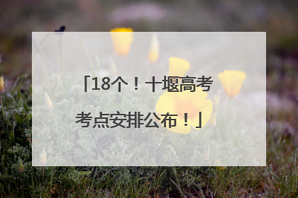 18个！十堰高考考点安排公布！