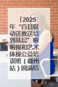 2025年“百县联动送教送培到基层”啦啦操和艺术体操公益培训班（赣州站）圆满结业