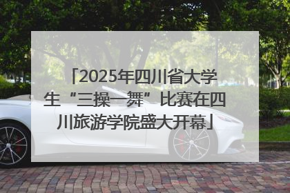 2025年四川省大学生“三操一舞”比赛在四川旅游学院盛大开幕