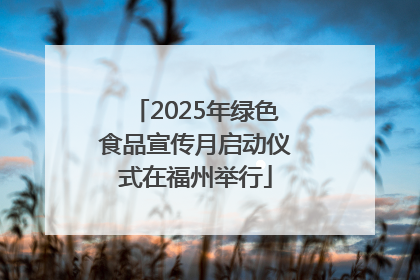 2025年绿色食品宣传月启动仪式在福州举行