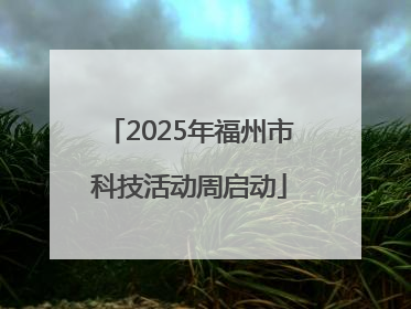 2025年福州市科技活动周启动