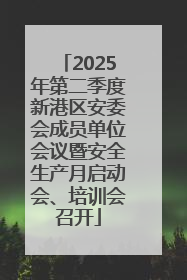 2025年第二季度新港区安委会成员单位会议暨安全生产月启动会、培训会召开