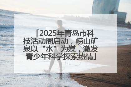2025年青岛市科技活动周启动，崂山矿泉以“水”为媒，激发青少年科学探索热情