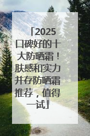 2025口碑好的十大防晒霜！肤感和实力并存防晒霜推荐，值得一试