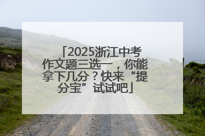 2025浙江中考作文题三选一，你能拿下几分？快来“提分宝”试试吧