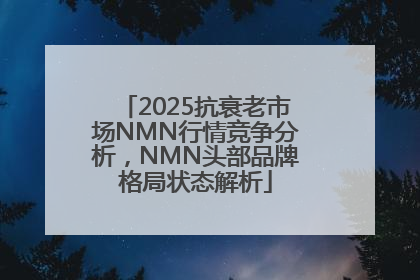 2025抗衰老市场NMN行情竞争分析，NMN头部品牌格局状态解析