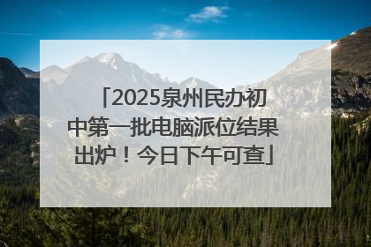 2025泉州民办初中第一批电脑派位结果出炉！今日下午可查