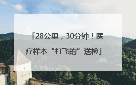 28公里，30分钟！医疗样本“打飞的”送检
