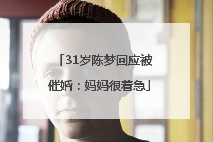 31岁陈梦回应被催婚：妈妈很着急